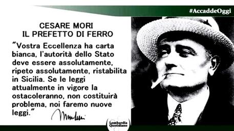 E' stato modificato il post del Consiglio regionale della Lombardia al centro delle polemiche per la citazione di Benito Mussolini. Lo fa sapere il Pirellone che in una nota precisa: Nel giorno dell’anniversario di Cesare Mori, sui canali social del Consiglio regionale la Struttura Stampa ha pubblicato un post con il seguente testo: ‘#5luglio #AccaddeOggi: viene ricordato con l’appellativo di “prefetto di ferro” per i suoi metodi decisi contro chiunque infrangesse la legge. Nel 1942 moriva Cesare Mori, nato e cresciuto a Pavia. Tra le sue più eclatanti operazioni vi fu l’assedio di Gangi nel gennaio del 1926. Nell’immagine venivano riportati una foto di Cesare Mori con a fianco il messaggio di Benito Mussolini con cui l’allora Presidente del Consiglio dei Ministri del Regno d'Italia affidò a Mori l’incarico di recarsi in Sicilia per combattere la mafia. L’immagine del post iniziale è stata sostituita con una nuova immagine priva del messaggio di Benito Mussolini, a conferma che non c’è certamente da parte della Struttura Stampa del Consiglio regionale della Lombardia nessuna intenzione di revisionismo e nessuna apologia di fascismo.